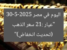 “عيار 21: سعر الذهب اليوم في مصر 30-5-2025 (تحديث انخفاض)”