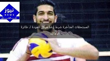 المستحقات المتأخرة شرط رضا هيكل للعودة لـ طائرة الزمالك