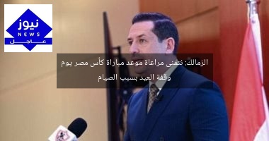 الزمالك: نتمنى مراعاة موعد مباراة كأس مصر يوم وقفة العيد بسبب الصيام