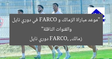 “موعد مباراة الزمالك و FARCO في دوري نايل والقنوات الناقلة”
زمالك, FARCO, دوري نايل