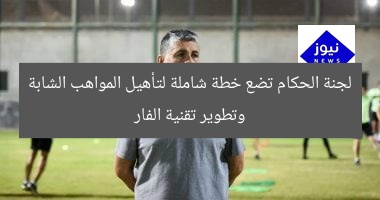 لجنة الحكام تضع خطة شاملة لتأهيل المواهب الشابة وتطوير تقنية الفار