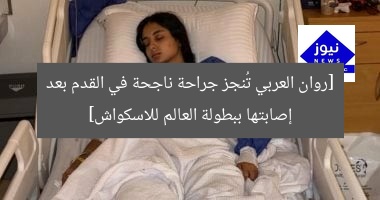 [روان العربي تُنجز جراحة ناجحة في القدم بعد إصابتها ببطولة العالم للاسكواش]