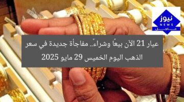 عيار 21 الآن بيعًا وشراءً.. مفاجأة جديدة في سعر الذهب اليوم الخميس 29 مايو 2025