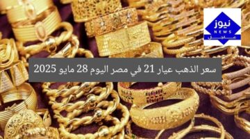 سعر الذهب عيار 21 في مصر اليوم 28 مايو 2025