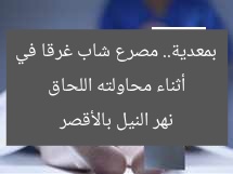 أثناء محاولته اللحاق بمعدية.. مصرع شاب غرقا في نهر النيل بالأقصر