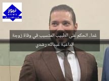 غدا.. الحكم على الطبيب المتسبب في وفاة زوجة الداعية عبدالله رشدي