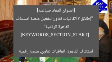 [العنوان المعاد صياغته]  
“إطلاق 3 اتفاقيات تعاون لتفعيل منصة استئناف القاهرة الرقمية”  

[KEYWORDS_SECTION_START]  
استئناف القاهرة, اتفاقيات تعاون, منصة رقمية