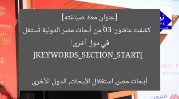 [عنوان معاد صياغته]  
كشفت عاشور: 30٪ من أبحاث مصر الدولية تُستغل في دول أخرى!  

[KEYWORDS_SECTION_START]  
أبحاث مصر, استغلال الأبحاث, الدول الأخرى