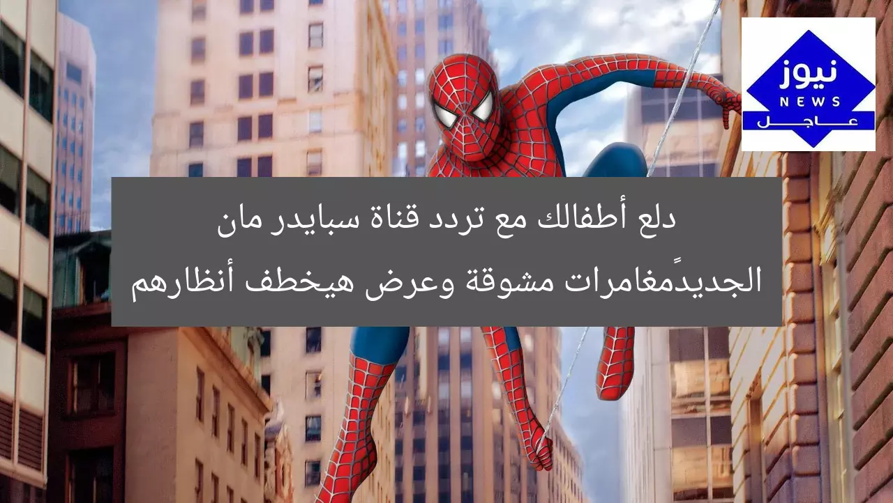 دلع أطفالك مع تردد قناة سبايدر مان الجديد…مغامرات مشوقة وعرض هيخطف أنظارهم