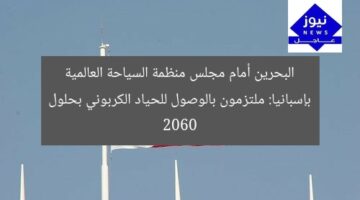 البحرين أمام مجلس منظمة السياحة العالمية بإسبانيا: ملتزمون بالوصول للحياد الكربوني بحلول 2060