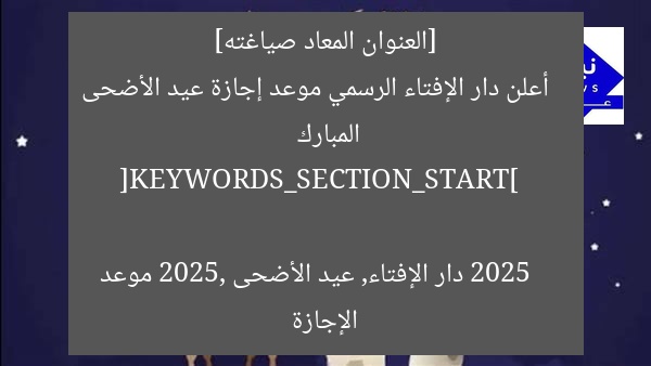 [العنوان المعاد صياغته]  
أعلن دار الإفتاء الرسمي موعد إجازة عيد الأضحى المبارك 2025  

[KEYWORDS_SECTION_START]  
دار الإفتاء, عيد الأضحى 2025, موعد الإجازة