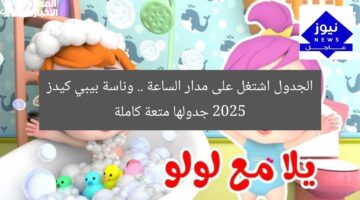 الجدول اشتغل على مدار الساعة .. وناسة بيبي كيدز 2025 جدولها متعة كاملة
