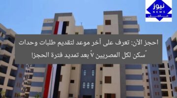 احجز الآن: تعرف على آخر موعد لتقديم طلبات وحدات “سكن لكل المصريين 7” بعد تمديد فترة الحجز!