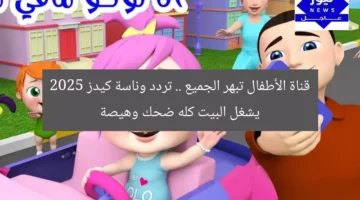 قناة الأطفال تبهر الجميع .. تردد وناسة كيدز 2025 يشغل البيت كله ضحك وهيصة