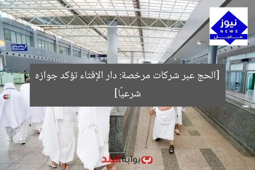 [الحج عبر شركات مرخصة: دار الإفتاء تؤكد جوازه شرعيًا]