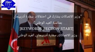 “وزير الاتصالات يشارك في احتفالات سفارة أذربيجان بمناسبة العيد الوطني”  
[KEYWORDS_SECTION_START]  
وزير الاتصالات, سفارة أذربيجان, العيد الوطني