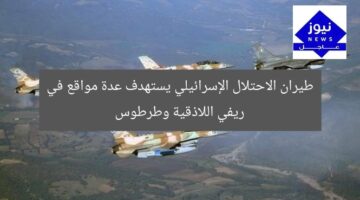 طيران الاحتلال الإسرائيلي يستهدف عدة مواقع في ريفي اللاذقية وطرطوس
