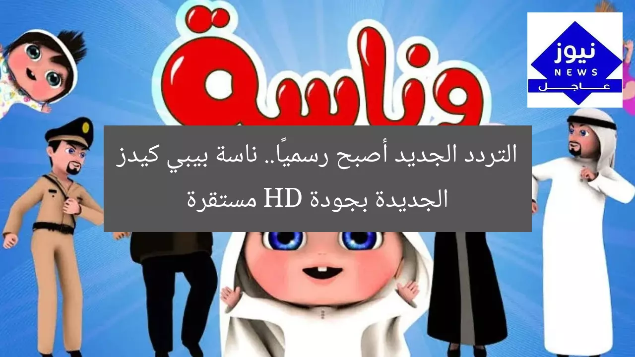 التردد الجديد أصبح رسميًا.. ناسة بيبي كيدز الجديدة بجودة HD مستقرة