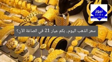 سعر الذهب اليوم.. بكم عيار 21 في الصاغة الآن؟