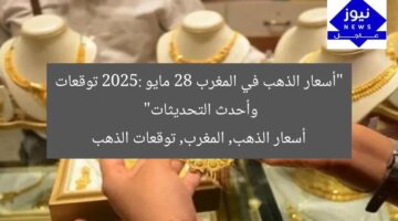 “أسعار الذهب في المغرب 28 مايو 2025: توقعات وأحدث التحديثات”  
أسعار الذهب, المغرب, توقعات الذهب