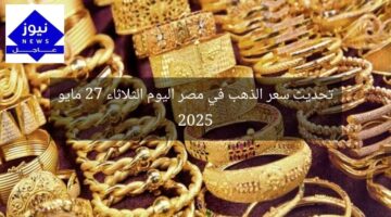 تحديث سعر الذهب في مصر اليوم الثلاثاء 27 مايو 2025