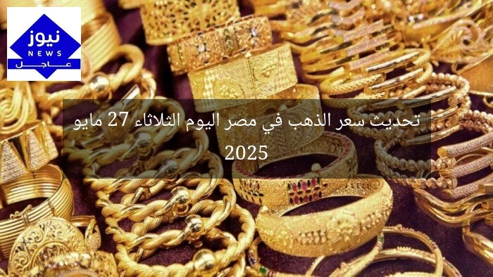 تحديث سعر الذهب في مصر اليوم الثلاثاء 27 مايو 2025