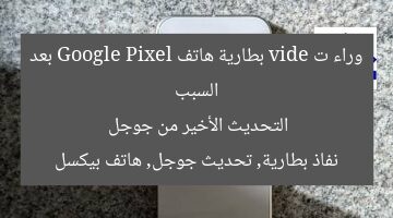السبب وراء ت vide بطارية هاتف Google Pixel بعد التحديث الأخير من جوجل  
نفاذ بطارية, تحديث جوجل, هاتف بيكسل