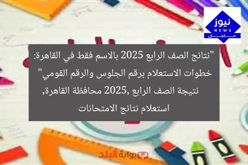 “نتائج الصف الرابع 2025 بالاسم فقط في القاهرة: خطوات الاستعلام برقم الجلوس والرقم القومي”
نتيجة الصف الرابع 2025, محافظة القاهرة, استعلام نتائج الامتحانات