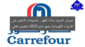 عروض الصيف بدأت تظهر .. خصومات كارفور على الأدوات الكهربائية بشهر مايو 2025 تخفيض فعلي