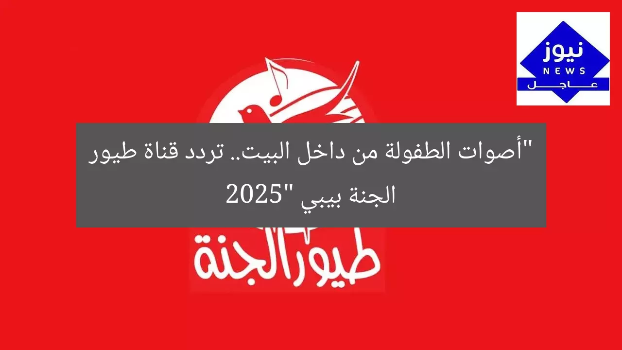 “أصوات الطفولة من داخل البيت.. تردد قناة طيور الجنة بيبي 2025”
