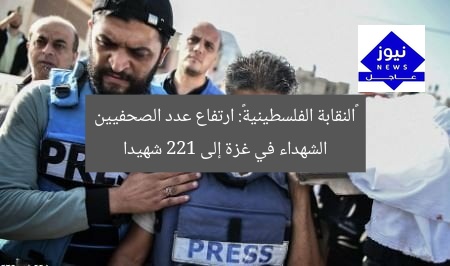 «النقابة الفلسطينية»: ارتفاع عدد الصحفيين الشهداء في غزة إلى 221 شهيدا