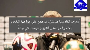 “مدرب القادسية ميتشل: عازمون على مواجهة الاتحاد بلا خوف ونسعى لتتويج موسمنا في جدة”