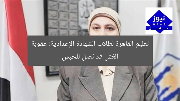 تعليم القاهرة لطلاب الشهادة الإعدادية: عقوبة الغش قد تصل للحبس