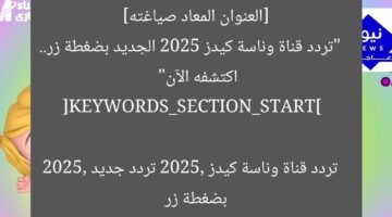 [العنوان المعاد صياغته]  
“تردد قناة وناسة كيدز 2025 الجديد بضغطة زر.. اكتشفه الآن”  

[KEYWORDS_SECTION_START]  
تردد قناة وناسة كيدز 2025, تردد جديد 2025, بضغطة زر