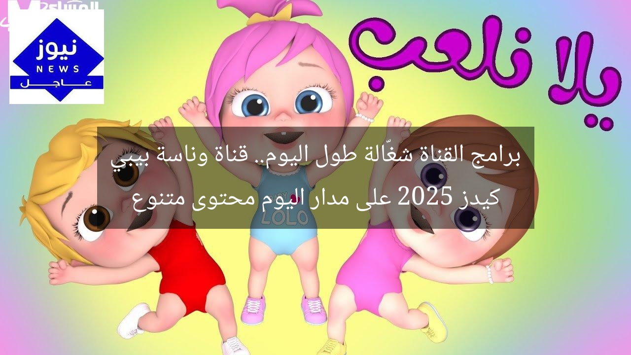 برامج القناة شغّالة طول اليوم.. قناة وناسة بيبي كيدز 2025 على مدار اليوم محتوى متنوع