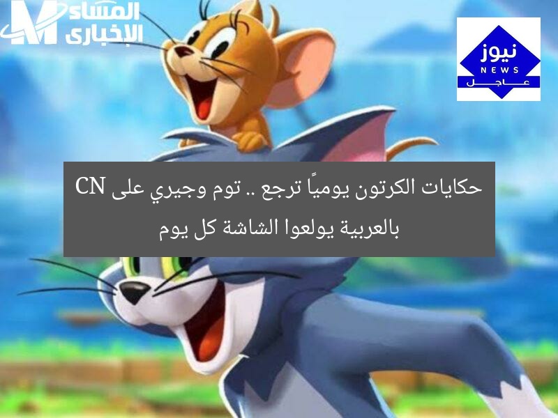 حكايات الكرتون يوميًا ترجع .. توم وجيري على CN بالعربية يولعوا الشاشة كل يوم