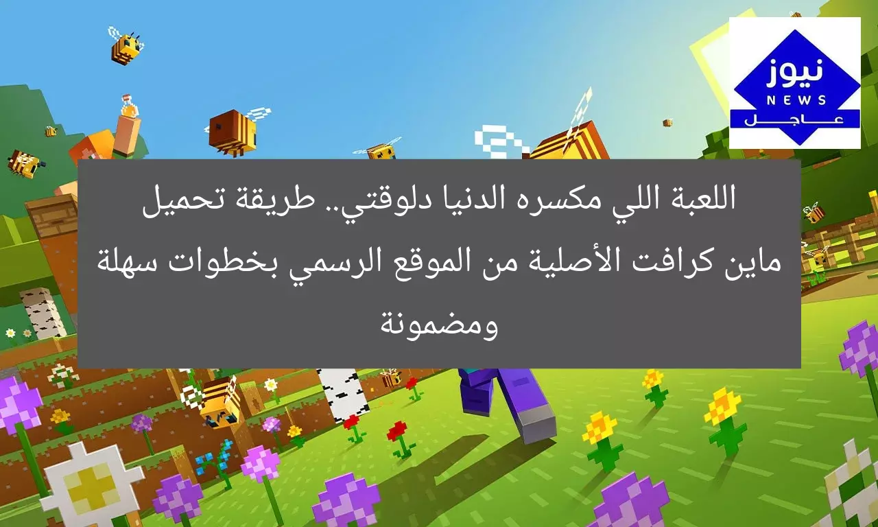 اللعبة اللي مكسره الدنيا دلوقتي.. طريقة تحميل ماين كرافت الأصلية من الموقع الرسمي بخطوات سهلة ومضمونة