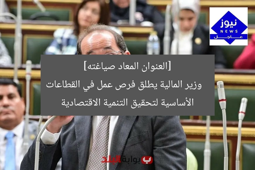 [العنوان المعاد صياغته]  
وزير المالية يطلق فرص عمل في القطاعات الأساسية لتحقيق التنمية الاقتصادية