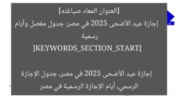 [العنوان المعاد صياغته]  
إجازة عيد الأضحى 2025 في مصر: جدول مفصل وأيام رسمية  

[KEYWORDS_SECTION_START]  
إجازة عيد الأضحى 2025 في مصر, جدول الإجازة الرسمي, أيام الإجازة الرسمية في مصر