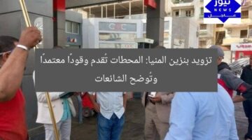 تزويد بنزين المنيا: المحطات تُقدم وقودًا معتمدًا وتُوضح الشائعات