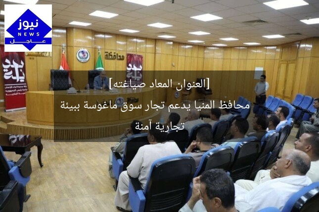 [العنوان المعاد صياغته]  
محافظ المنيا يدعم تجار سوق ماغوسة ببيئة تجارية آمنة