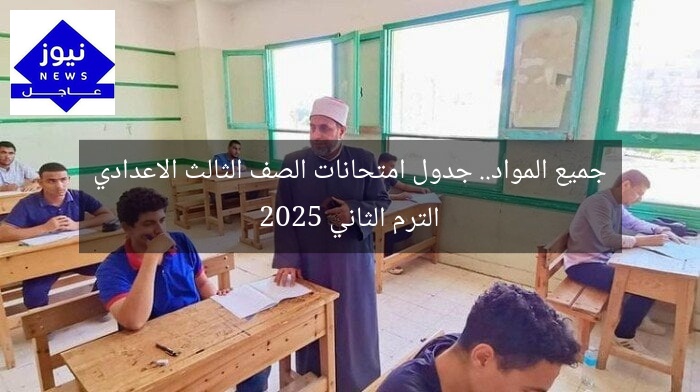 جميع المواد.. جدول امتحانات الصف الثالث الاعدادي الترم الثاني 2025
