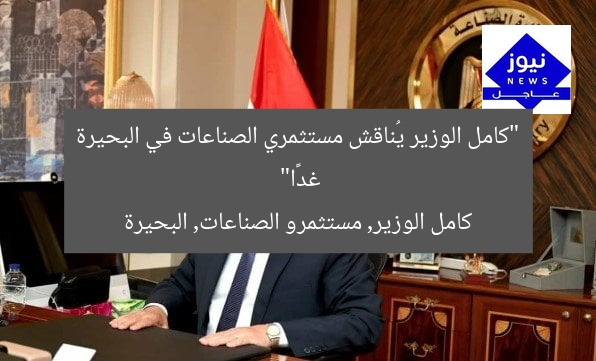“كامل الوزير يُناقش مستثمري الصناعات في البحيرة غدًا”
كامل الوزير, مستثمرو الصناعات, البحيرة