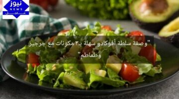 “وصفة سلطة أفوكادو سهلة بـ3 مكونات مع جرجير وطماطم”