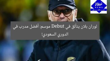 لوران بلان يتألق في Debut موسم: أفضل مدرب في الدوري السعودي!
