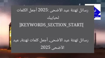 رسائل تهنئة عيد الأضحى 2025: أجمل الكلمات لحبايبك  

[KEYWORDS_SECTION_START]  
رسائل تهنئة عيد الأضحى, أجمل كلمات تهنئة, عيد الأضحى 2025
