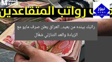 راتبك بينده من بعيد.. العراق يعلن صرف مايو مع الزيادة والعد التنازلي شغّال