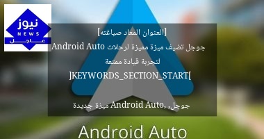 [العنوان المعاد صياغته]  
جوجل تضيف ميزة مميزة لرحلات Android Auto لتجربة قيادة ممتعة  

[KEYWORDS_SECTION_START]  
جوجل, Android Auto, ميزة جديدة