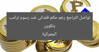 بتكوين تواصل التراجع رغم حكم قضائى ضد رسوم ترامب الجمركية