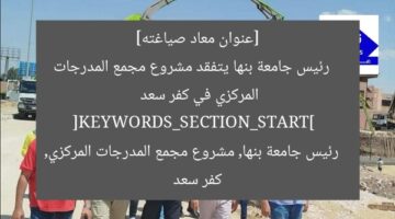 [عنوان معاد صياغته]  
رئيس جامعة بنها يتفقد مشروع مجمع المدرجات المركزي في كفر سعد  
[KEYWORDS_SECTION_START]  
رئيس جامعة بنها, مشروع مجمع المدرجات المركزي, كفر سعد